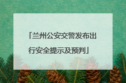 兰州公安交警发布出行安全提示及预判