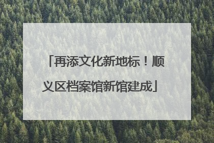 再添文化新地标！顺义区档案馆新馆建成