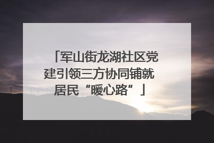 军山街龙湖社区党建引领三方协同铺就居民“暖心路”