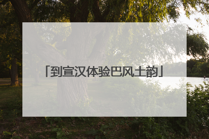 到宣汉体验巴风土韵