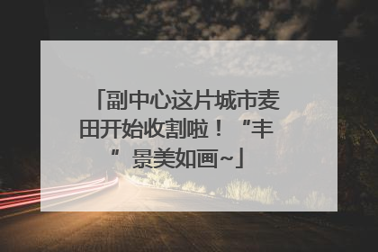 副中心这片城市麦田开始收割啦！“丰”景美如画~