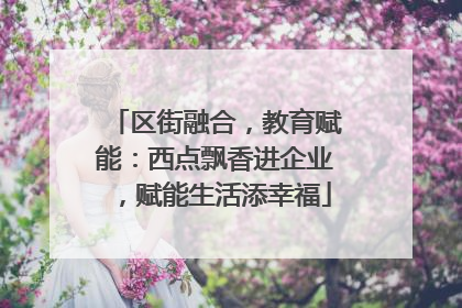 区街融合，教育赋能：西点飘香进企业，赋能生活添幸福