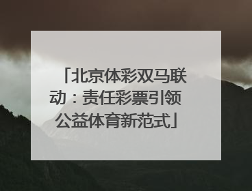 北京体彩双马联动：责任彩票引领公益体育新范式