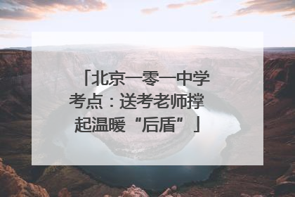 北京一零一中学考点：送考老师撑起温暖“后盾”