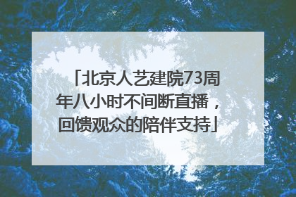 北京人艺建院73周年八小时不间断直播，回馈观众的陪伴支持