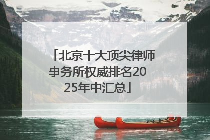 北京十大顶尖律师事务所权威排名2025年中汇总