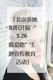 北京多地组织开展“5.26 我爱路”主题宣传教育活动
