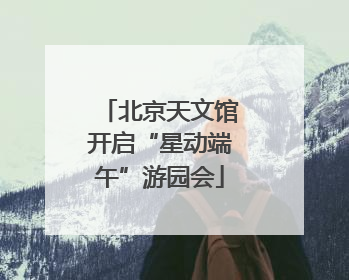 北京天文馆开启“星动端午”游园会
