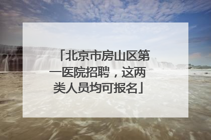 北京市房山区第一医院招聘，这两类人员均可报名