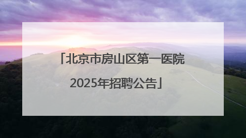 北京市房山区第一医院2025年招聘公告