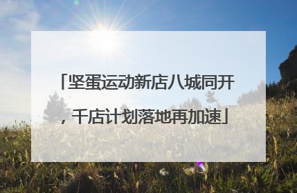 坚蛋运动新店八城同开，千店计划落地再加速