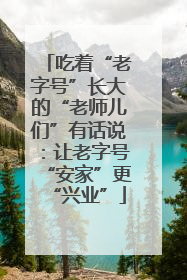 吃着“老字号”长大的“老师儿们”有话说：让老字号“安家”更“兴业”
