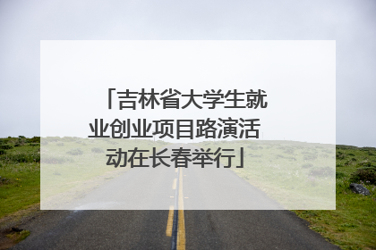 吉林省大学生就业创业项目路演活动在长春举行