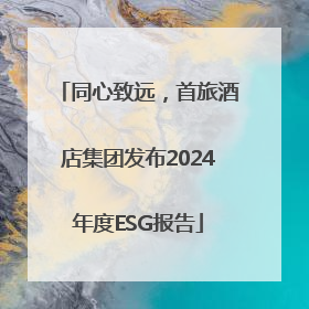 同心致远，首旅酒店集团发布2024年度ESG报告