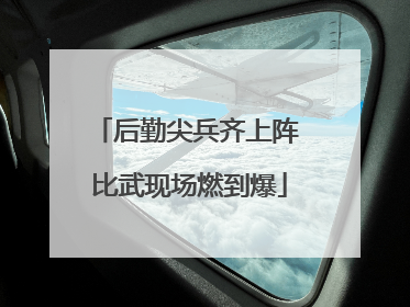 后勤尖兵齐上阵 比武现场燃到爆