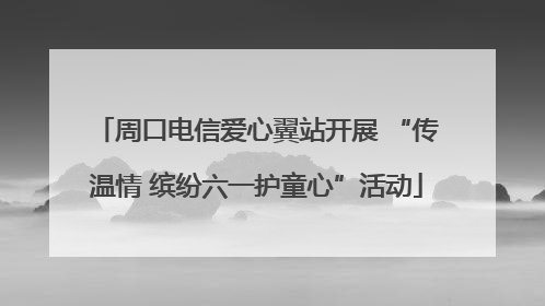 周口电信爱心翼站开展 “传温情 缤纷六一护童心”活动
