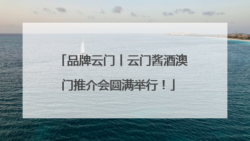 品牌云门丨云门酱酒澳门推介会圆满举行！
