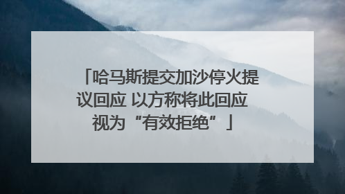哈马斯提交加沙停火提议回应 以方称将此回应视为“有效拒绝”