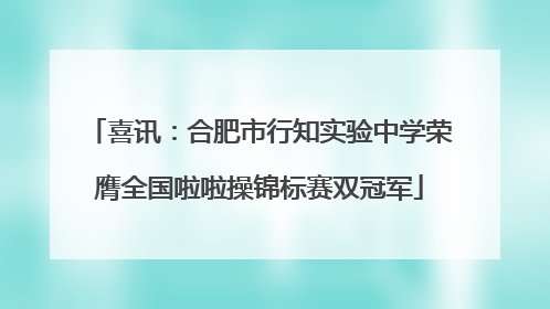 喜讯：合肥市行知实验中学荣膺全国啦啦操锦标赛双冠军