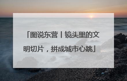 图说东营丨镜头里的文明切片，拼成城市心跳