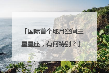 国际首个地月空间三星星座，有何特别？