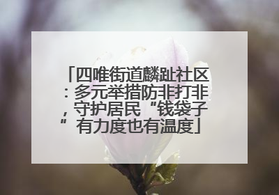 四唯街道麟趾社区：多元举措防非打非，守护居民“钱袋子”有力度也有温度