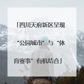 四川天府新区呈现“公园城市”与“体育赛事”有机结合