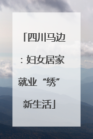 四川马边：妇女居家就业“绣”新生活