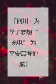 四川：为学子梦想“充电” 为平安高考护航