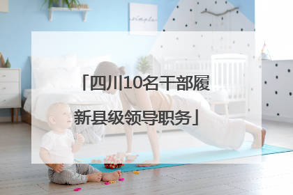 四川10名干部履新县级领导职务