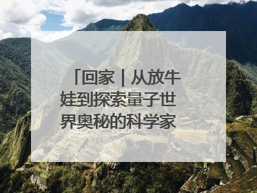 回家｜从放牛娃到探索量子世界奥秘的科学家，跟随薛其坤重访梦想起点