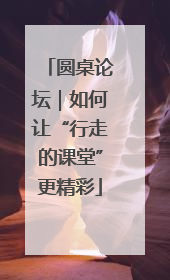 圆桌论坛｜如何让“行走的课堂”更精彩
