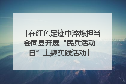 在红色足迹中淬炼担当 会同县开展“民兵活动日”主题实践活动