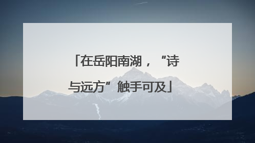 在岳阳南湖，“诗与远方”触手可及