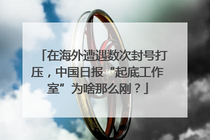 在海外遭遇数次封号打压，中国日报“起底工作室”为啥那么刚？