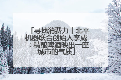 寻找消费力丨北平机器联合创始人李威：精酿啤酒映出一座城市的气质