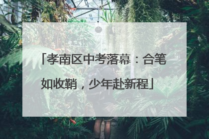孝南区中考落幕：合笔如收鞘，少年赴新程