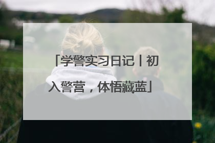 学警实习日记丨初入警营，体悟藏蓝