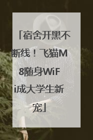宿舍开黑不断线！飞猫M8随身WiFi成大学生新宠