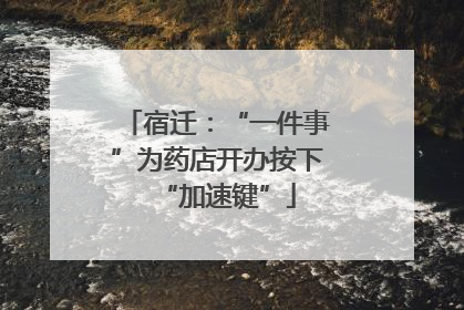 宿迁：“一件事”为药店开办按下“加速键”
