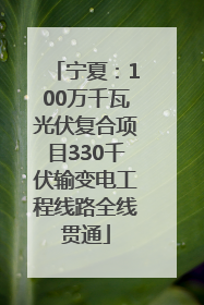 宁夏：100万千瓦光伏复合项目330千伏输变电工程线路全线贯通