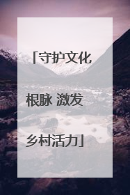 守护文化根脉 激发乡村活力