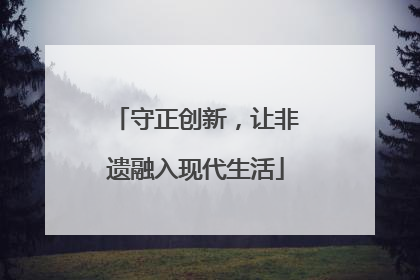 守正创新，让非遗融入现代生活