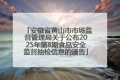安徽省黄山市市场监督管理局关于公布2025年第8期食品安全监督抽检信息的通告