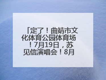 定了！曲靖市文化体育公园体育场！7月19日，苏见信演唱会！8月16日，萧敬腾演唱会！