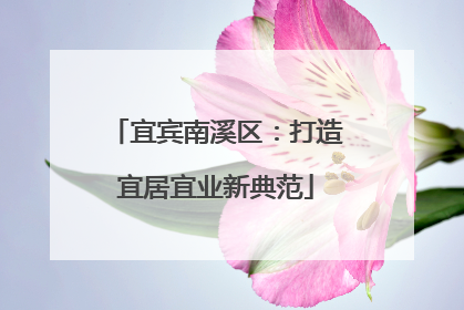 宜宾南溪区：打造宜居宜业新典范