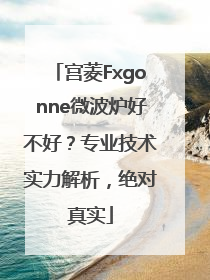 宫菱Fxgonne微波炉好不好？专业技术实力解析，绝对真实