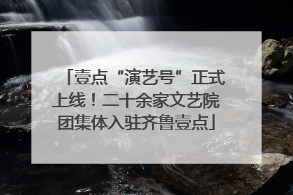 壹点“演艺号”正式上线！二十余家文艺院团集体入驻齐鲁壹点