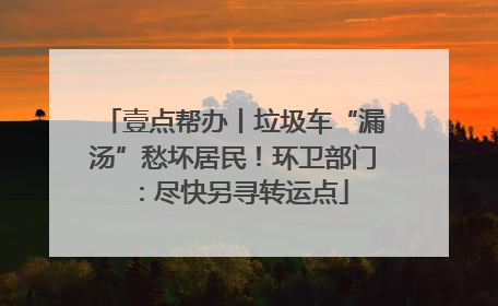 壹点帮办丨垃圾车“漏汤”愁坏居民！环卫部门：尽快另寻转运点