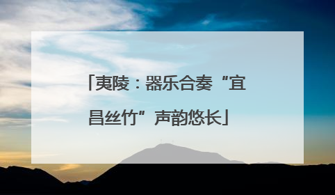 夷陵：器乐合奏“宜昌丝竹”声韵悠长